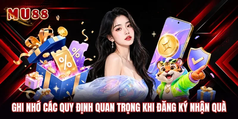 Ghi nhớ các quy định quan trọng khi đăng ký nhận quà