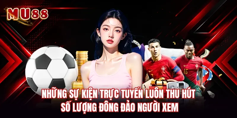 Những sự kiện trực tuyến luôn thu hút số lượng đông đảo người xem